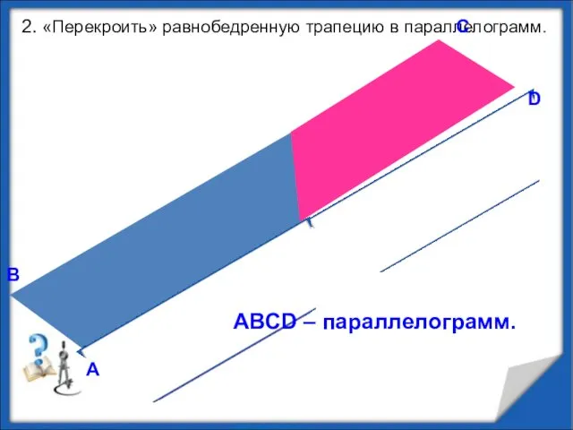 2. «Перекроить» равнобедренную трапецию в параллелограмм. В А С D ABCD – параллелограмм.
