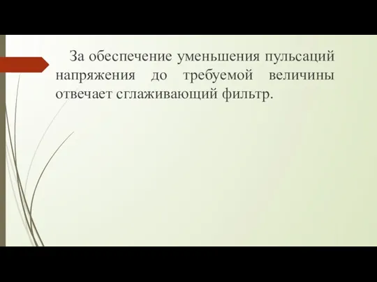 За обеспечение уменьшения пульсаций напряжения до требуемой величины отвечает сглаживающий фильтр.