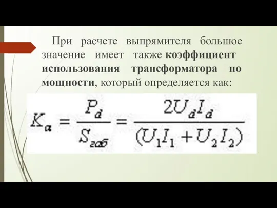 При расчете выпрямителя большое значение имеет также коэффи­циент использования трансформатора по мощности, который определяется как: