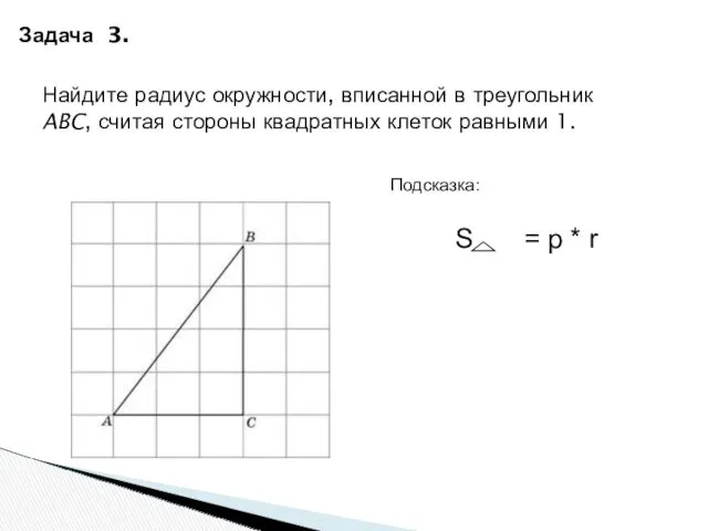 Задача 3. Найдите радиус окружности, вписанной в треугольник ABC, считая стороны квадратных клеток равными 1. Подсказка: