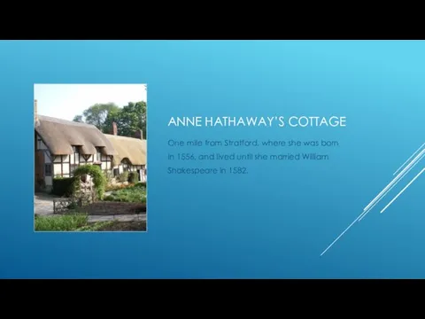 ANNE HATHAWAY’S COTTAGE One mile from Stratford, where she was born In 1556,