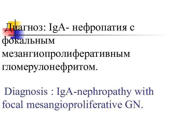 Диагноз: IgA- нефропатия с фокальным мезангиопролиферативным гломерулонефритом. Diagnosis : IgA-nephropathy with focal mesangioproliferative GN.