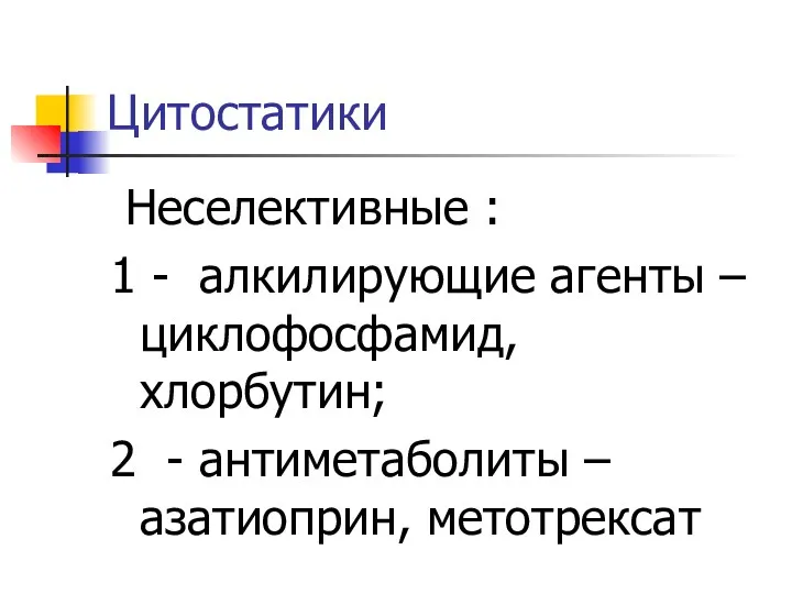 Цитостатики Неселективные : 1 - алкилирующие агенты – циклофосфамид, хлорбутин; 2 - антиметаболиты – азатиоприн, метотрексат