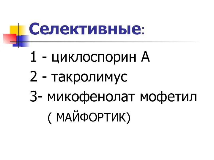 Селективные: 1 - циклоспорин А 2 - такролимус 3- микофенолат мофетил ( МАЙФОРТИК)