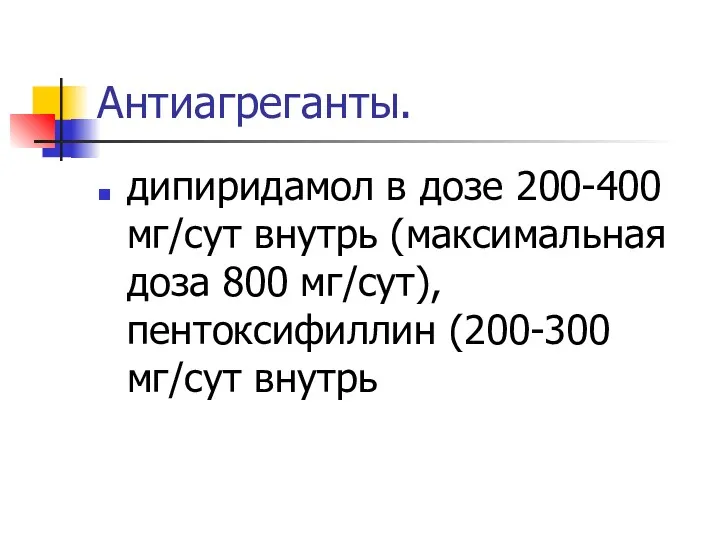 Антиагреганты. дипиридамол в дозе 200-400 мг/сут внутрь (максимальная доза 800 мг/сут), пентоксифиллин (200-300 мг/сут внутрь