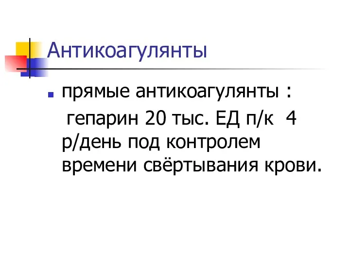 Антикоагулянты прямые антикоагулянты : гепарин 20 тыс. ЕД п/к 4 р/день под контролем времени свёртывания крови.