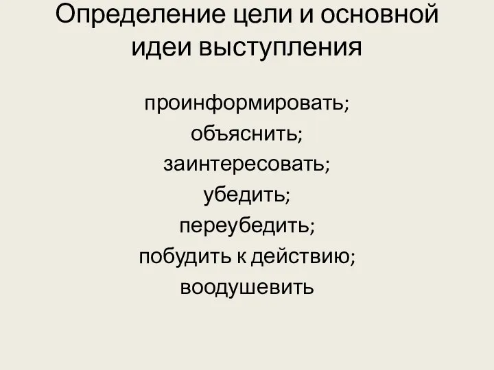 Определение цели и основной идеи выступления проинформировать; объяснить; заинтересовать; убедить; переубедить; побудить к действию; воодушевить