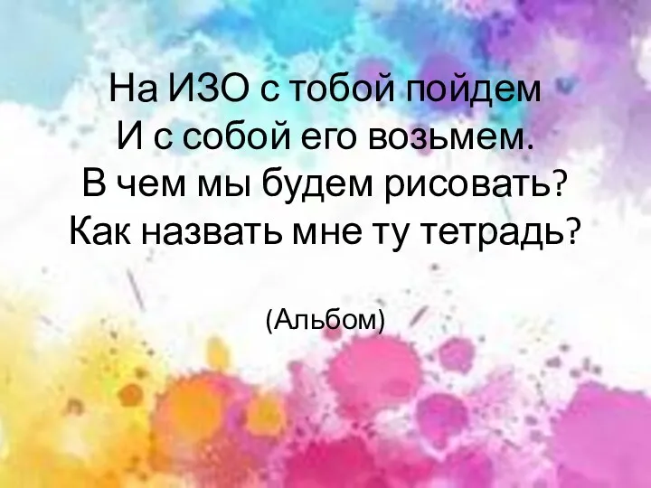 На ИЗО с тобой пойдем И с собой его возьмем.