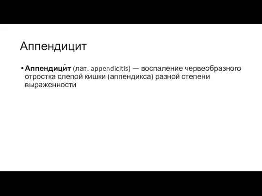 Аппендицит Аппендици́т (лат. appendicitis) — воспаление червеобразного отростка слепой кишки (аппендикса) разной степени выраженности