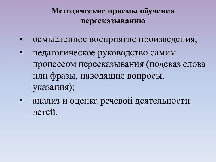 осмысленное восприятие произведения; педагогическое руководство самим процессом пересказывания (подсказ слова