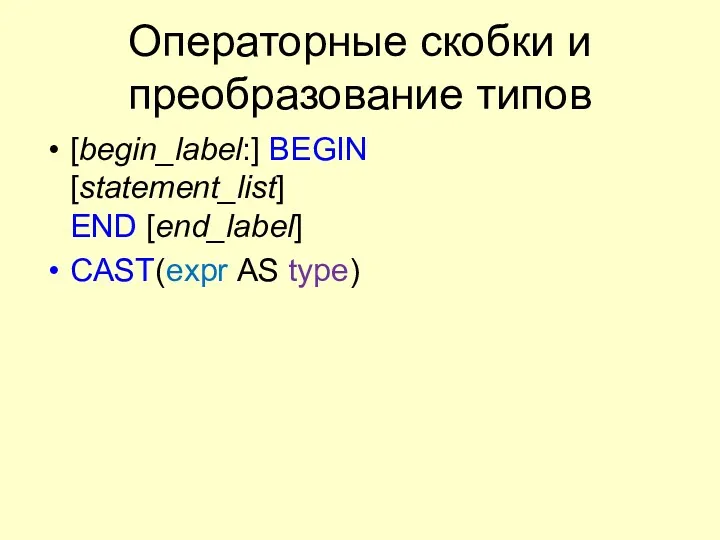 Операторные скобки и преобразование типов [begin_label:] BEGIN [statement_list] END [end_label] CAST(expr AS type)