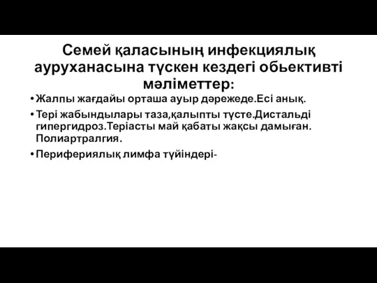 Семей қаласының инфекциялық ауруханасына түскен кездегі обьективті мәліметтер: Жалпы жағдайы орташа ауыр дәрежеде.Есі