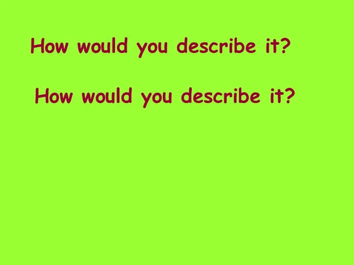 How would you describe it? How would you describe it?