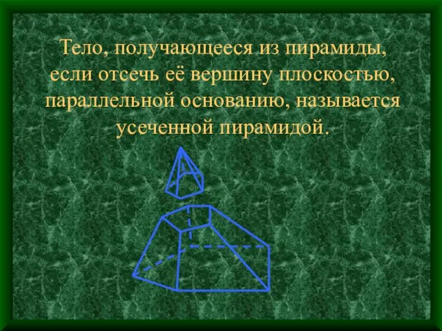 Тело, получающееся из пирамиды, если отсечь её вершину плоскостью, параллельной основанию, называется усеченной пирамидой.
