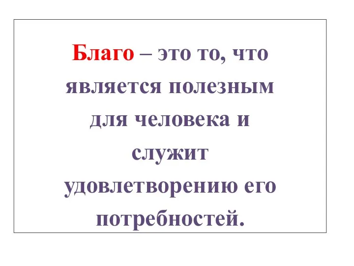 Благо – это то, что является полезным для человека и служит удовлетворению его потребностей.