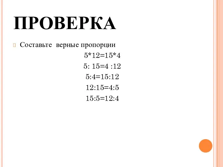 ПРОВЕРКА Составьте верные пропорции 5*12=15*4 5: 15=4 :12 5:4=15:12 12:15=4:5 15:5=12:4