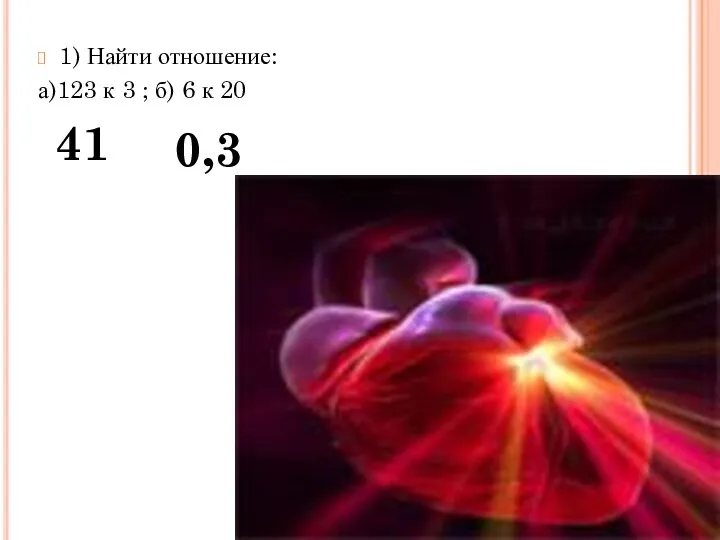 1) Найти отношение: а)123 к 3 ; б) 6 к 20 41 0,3