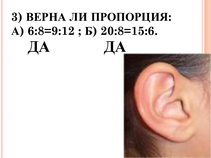 3) ВЕРНА ЛИ ПРОПОРЦИЯ: А) 6:8=9:12 ; Б) 20:8=15:6. ДА ДА