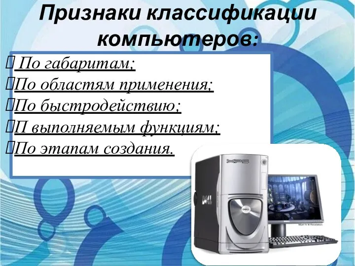 Признаки классификации компьютеров: По габаритам; По областям применения; По быстродействию; П выполняемым функциям; По этапам создания.