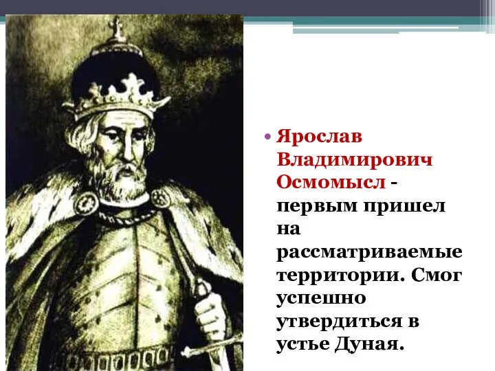 Ярослав Владимирович Осмомысл - первым пришел на рассматриваемые территории. Смог успешно утвердиться в устье Дуная.