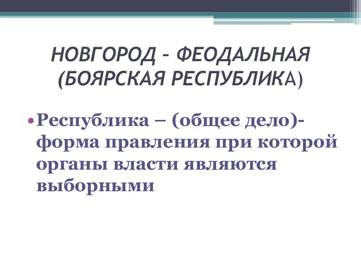 НОВГОРОД – ФЕОДАЛЬНАЯ(БОЯРСКАЯ РЕСПУБЛИКА) Республика – (общее дело)- форма правления при которой органы власти являются выборными