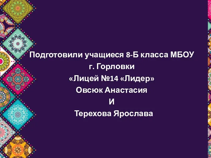 Подготовили учащиеся 8-Б класса МБОУ г. Горловки «Лицей №14 «Лидер» Овсюк Анастасия И Терехова Ярослава