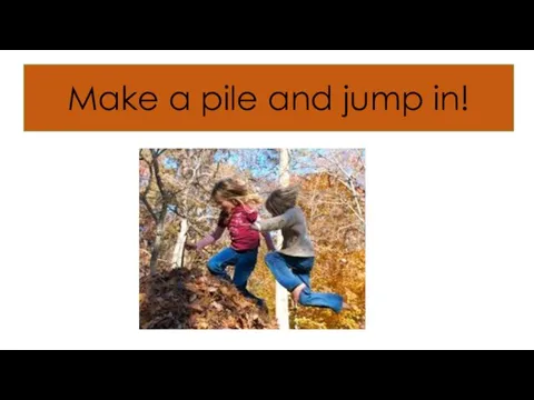Make a pile and jump in!