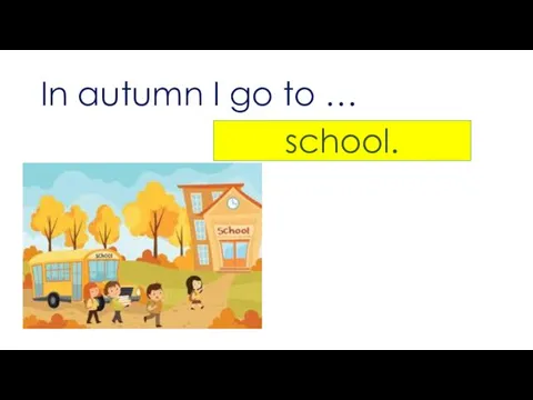 In autumn I go to … school.