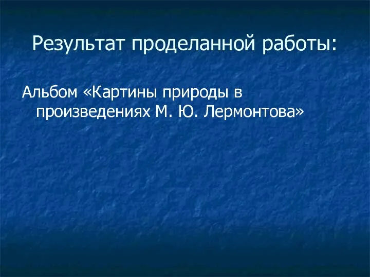 Результат проделанной работы: Альбом «Картины природы в произведениях М. Ю. Лермонтова»