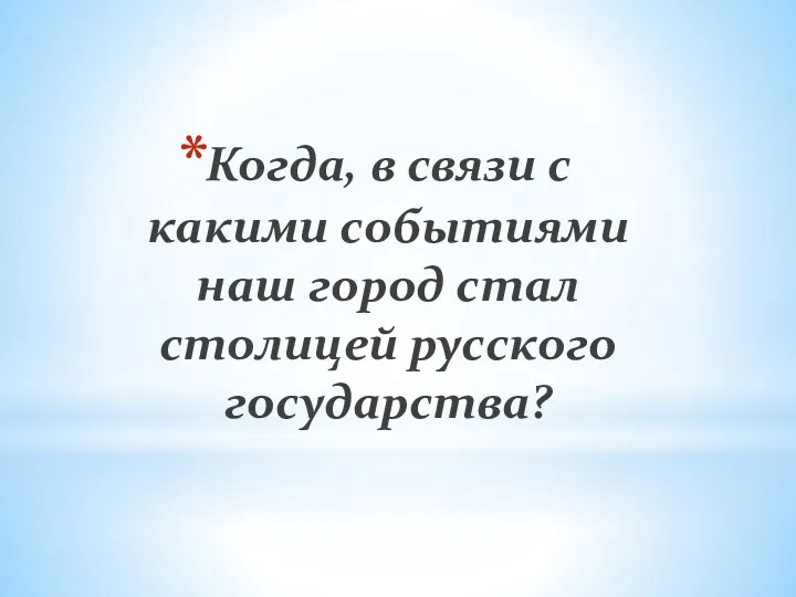 Когда, в связи с какими событиями наш город стал столицей русского государства?