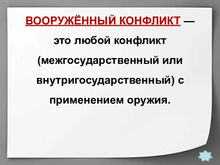 ВООРУЖЁННЫЙ КОНФЛИКТ — это любой конфликт (межгосударственный или внутригосударственный) с применением оружия.