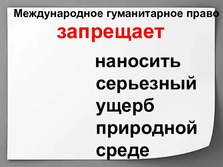 Международное гуманитарное право наносить серьезный ущерб природной среде запрещает