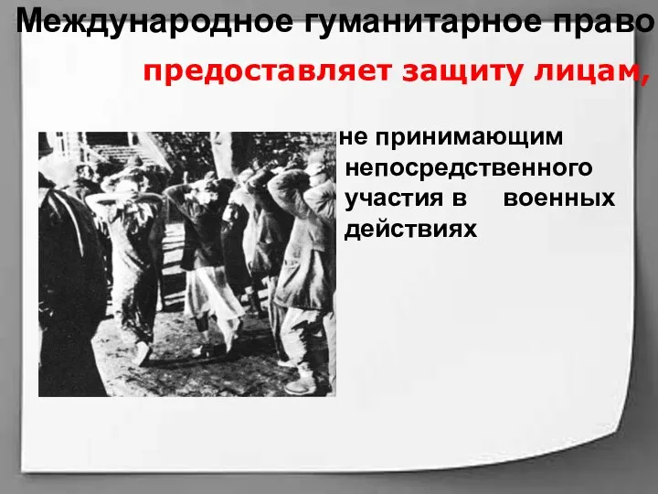 Международное гуманитарное право не принимающим непосредственного участия в военных действиях предоставляет защиту лицам,