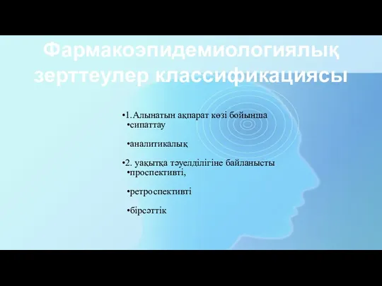 Фармакоэпидемиологиялық зерттеулер классификациясы 1.Алынатын ақпарат көзі бойынша сипаттау аналитикалық 2. уақытқа тәуелділігіне байланысты проспективті, ретроспективті бірсәттік