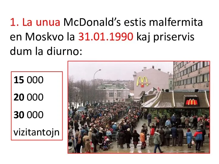 1. La unua McDonald’s estis malfermita en Moskvo la 31.01.1990 kaj priservis dum