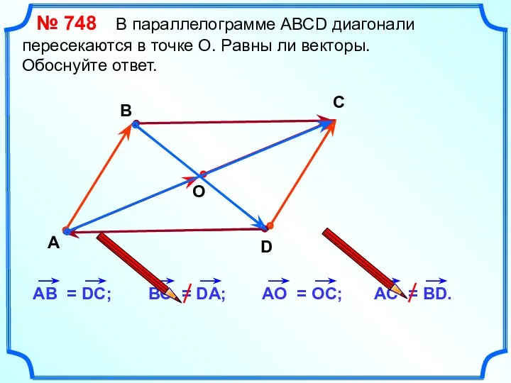 № 748 В параллелограмме АВСD диагонали пересекаются в точке О. Равны ли векторы.