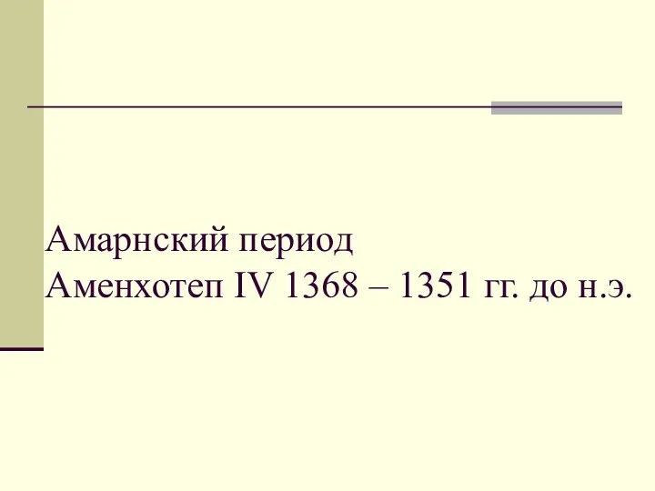 Амарнский период Аменхотеп IV 1368 – 1351 гг. до н.э.