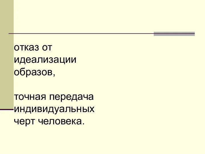 отказ от идеализации образов, точная передача индивидуальных черт человека.