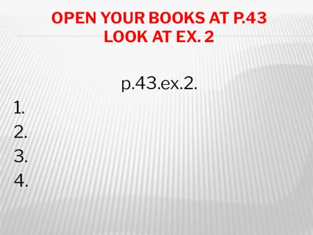 OPEN YOUR BOOKS AT P.43 LOOK AT EX. 2 p.43.ex.2. 1. 2. 3. 4.
