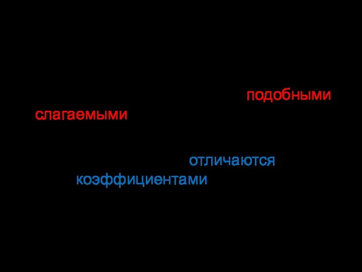 Слагаемые, имеющие одинаковую буквенную часть, называют подобными слагаемыми. Подобные слагаемые отличаются только коэффициентами