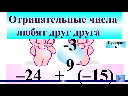 –24 + (–15) Отрицательные числа любят друг друга -39 Проверить