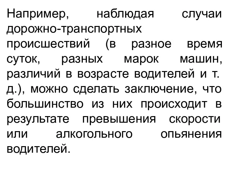 Например, наблюдая случаи дорожно-транспортных происшествий (в разное время суток, разных марок машин, различий