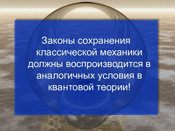 Законы сохранения классической механики должны воспроизводится в аналогичных условия в квантовой теории!