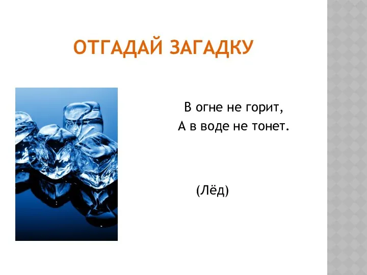 ОТГАДАЙ ЗАГАДКУ В огне не горит, А в воде не тонет. (Лёд)