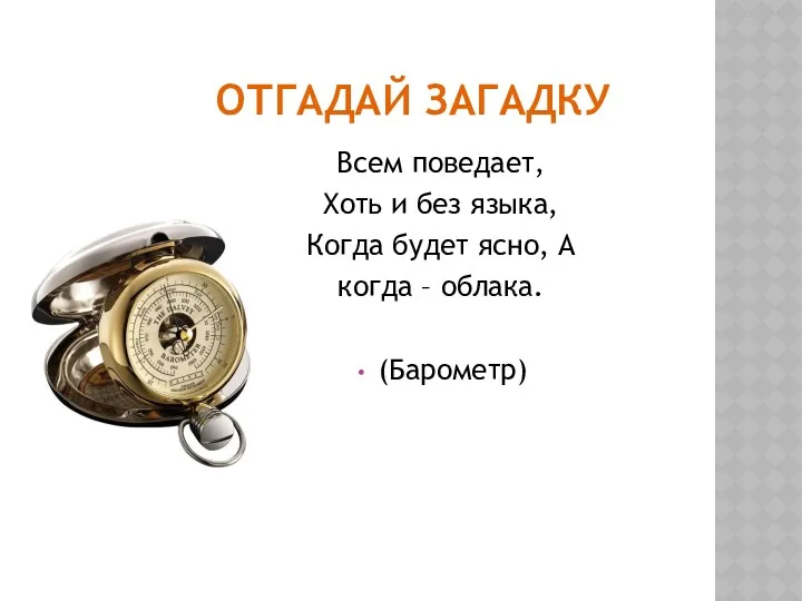 ОТГАДАЙ ЗАГАДКУ Всем поведает, Хоть и без языка, Когда будет ясно, А когда – облака. (Барометр)