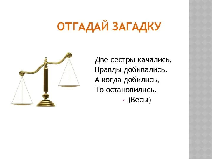 ОТГАДАЙ ЗАГАДКУ Две сестры качались, Правды добивались. А когда добились, То остановились. (Весы)