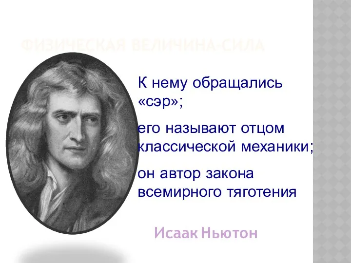 ФИЗИЧЕСКАЯ ВЕЛИЧИНА-СИЛА К нему обращались «сэр»; его называют отцом классической механики; он автор