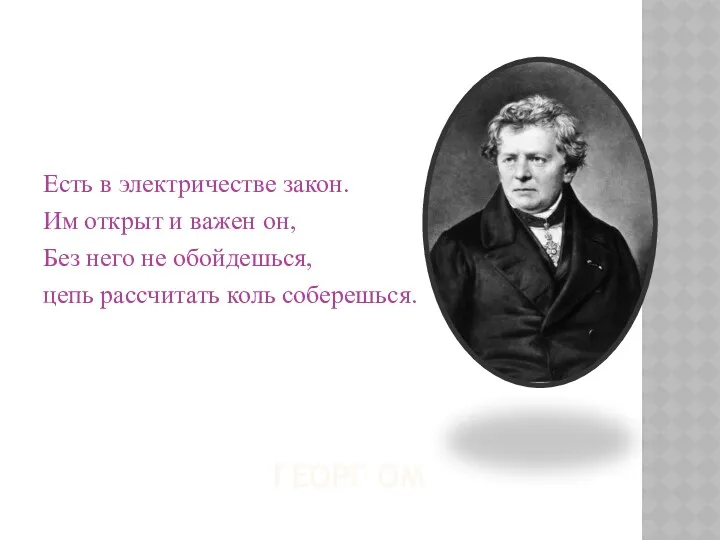 ГЕОРГ ОМ Есть в электричестве закон. Им открыт и важен он, Без него