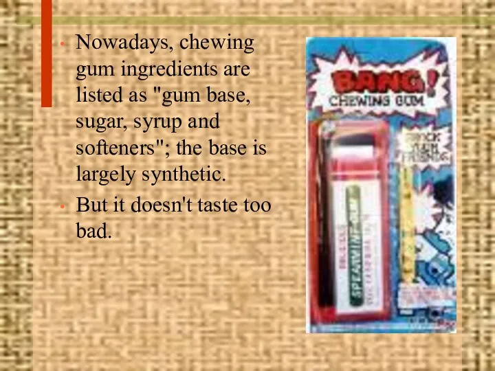 Nowadays, chewing gum ingredients are listed as "gum base, sugar,