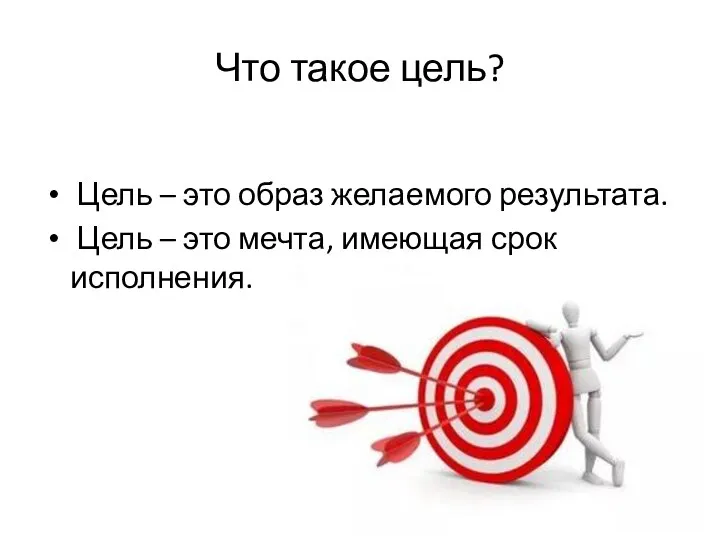 Что такое цель? Цель – это образ желаемого результата. Цель – это мечта, имеющая срок исполнения.